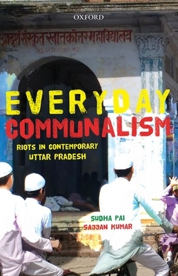 Everyday Communalism: Riots in Contemporary Uttar Pradesh by Sajjan Kumar, Sudha Pai