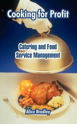 Cooking for Profit: Catering and Food Service Management by Alice Bradley