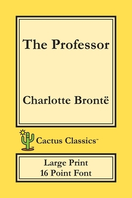 The Professor (Cactus Classics Large Print): 16 Point Font; Large Text; Large Type; Currer Bell by Charlotte Brontë, Marc Cactus