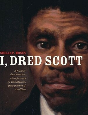 I, Dred Scott: A Fictional Slave Narrative Based on the Life and Legal Precedent of Dred Scott by Bonnie Christensen, Shelia P. Moses