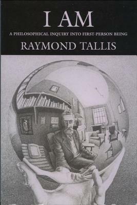 I Am: A Philosophical Inquiry Into First-Person Being by Raymond Tallis