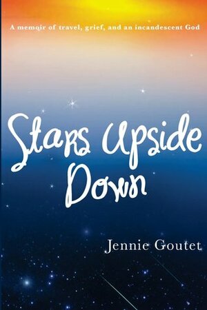Stars Upside Down - a memoir of travel, grief, and an incandescent God by Jennie Goutet
