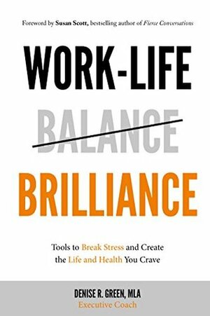 Work-Life Brilliance: Tools to Break Stress and Create the Life and Health You Crave by Susan Scott, Denise R. Green