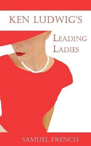 Leading Ladies by Ken Ludwig by Ken Ludwig, Ken Ludwig