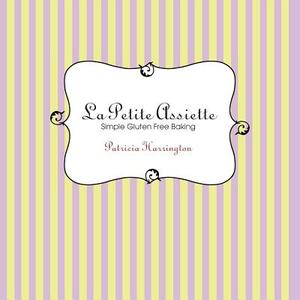 La Petite Assiette: Simple Gluten-Free Baking by Patricia Harrington