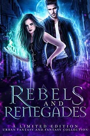 Rebels and Renegades by Rebecca Hamilton, Heather Marie Adkins, Laura Greenwood, Margo Bond Collins, Jennifer Laslie, Isadora Brown, Jen L. Grey, Pauline Creeden, Rosemary A. Johns, Skye MacKinnon, N.R. Larry, Carysa Locke, J.A. Culican