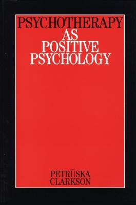 Psychotherapy as Positive Psychology by Petruska Clarkson