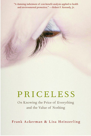 Priceless: On Knowing The Price Of Everything And The Value Of Nothing by Lisa Heinzerling, Frank Ackerman