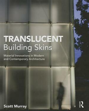 Translucent Building Skins: Material Innovations in Modern and Contemporary Architecture by Scott Murray