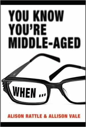 You Know You're Middle-Aged When... by Alison Rattle, Allison Vale