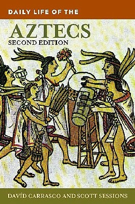 Daily Life of the Aztecs by Scott Sessions, Davíd Carrasco
