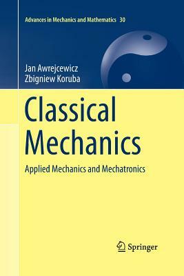 Classical Mechanics: Applied Mechanics and Mechatronics by Zbigniew Koruba, Jan Awrejcewicz