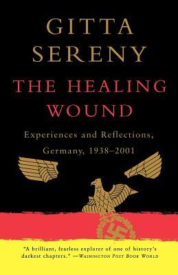 The Healing Wound: Experiences and Reflections, Germany, 1938-2001 by Gitta Sereny