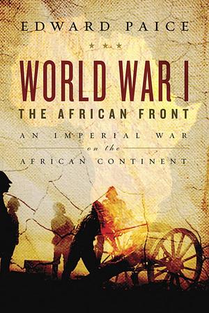 World War I: The African Front - An Imperial War on the Dark Continent by Edward Paice