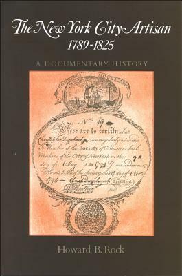 New York City Artisan, The, 1789-1825: A Documentary History by Howard B. Rock