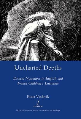 Uncharted Depths: Descent Narratives in English and French Children's Literature by Kiera Vaclavik