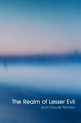 The Realm of Lesser Evil: An Essay on Liberal Civilization by Jean-Claude Michea