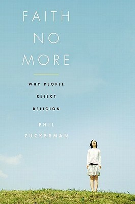 Faith No More: Why People Reject Religion by Phil Zuckerman