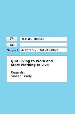 Total Reset: Quit Living to Work and Start Working to Live by Sinéad Brady, Sinéad Brady