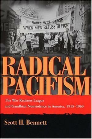 Radical Pacifism: The War Resisters League and Gandhian Nonviolence in America, 1915-1963 by Scott H. Bennett