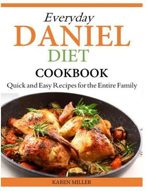 Everyday Daniel Diet Cookbook Quick and Easy Recipes for the Entire Family by Karen Miller