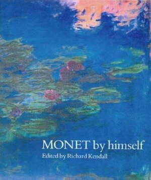 Monet By Himself by Richard Kendall, Claude Monet