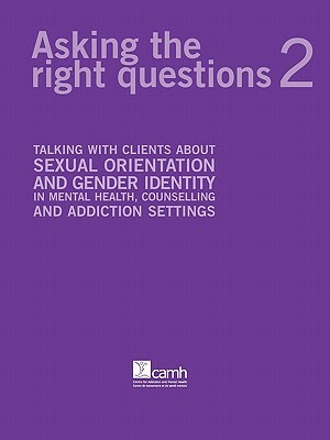 Asking the Right Questions 2: Talking with Clients about Sexual Orientation and Gender Identity in Mental Health, Counselling and Addiction Settings by Gloria Chaim, Angela M. Barbara, Farzana Doctor