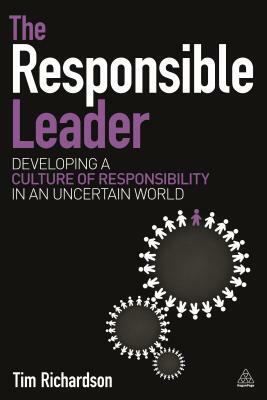 The Responsible Leader: Developing a Culture of Responsibility in an Uncertain World by Tim Richardson