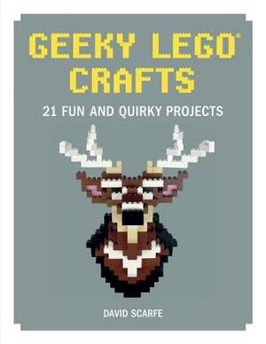 Geeky Lego Crafts: 21 Fun and Quirky Projects by David Scarfe