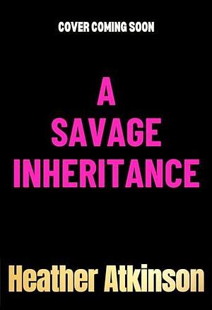 A Savage Inheritance by Heather Atkinson, Heather Atkinson