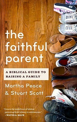 The Faithful Parent: A Biblical Guide to Raising a Family by Stuart W. Scott, Martha Peace