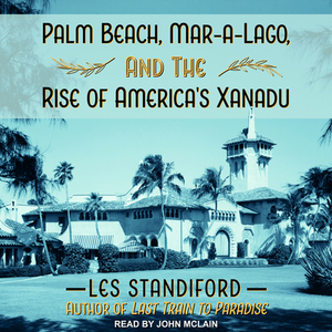Palm Beach, Mar-a-Lago, and the Rise of America's Xanadu by Les Standiford