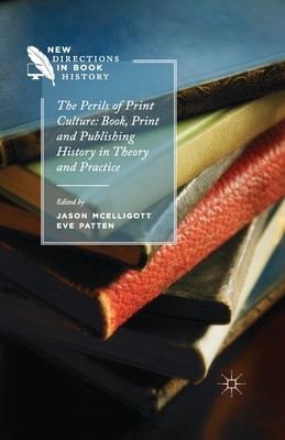 The Perils of Print Culture: Book, Print and Publishing History in Theory and Practice by Jason McElligott