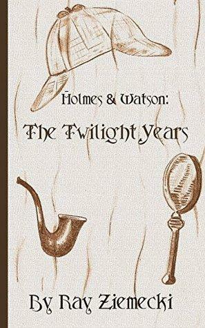 Holmes and Watson: The Twilight Years by Ray Ziemecki
