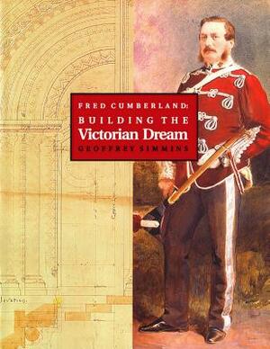 Fred Cumberland: Building the Victorian Dream by Geoffrey Simmins