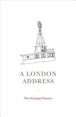 A London Address: The Artangel Essays by Geoff Dyer, Kamila Shamsie, Adonis, Artangel, Colm Tóibín, Juan Gabriel Vásquez, Jeanette Winterson, Sven Lindqvist, Maya Jasanoff, Caryl Phillips, Michael Ondaatje, Alain Mabanckou, Teju Cole, Ahdaf Soueif