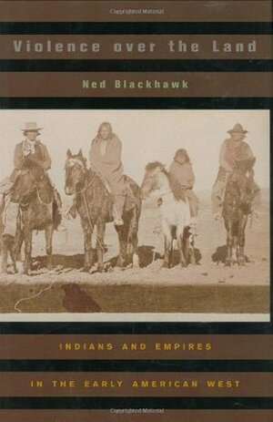 Violence Over the Land: Indians and Empires in the Early American West by Ned Blackhawk