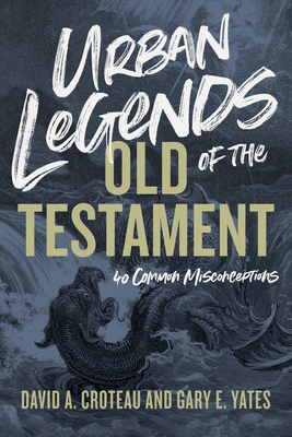 Urban Legends of the Old Testament: 40 Common Misconceptions by David A. Croteau, Gary Yates