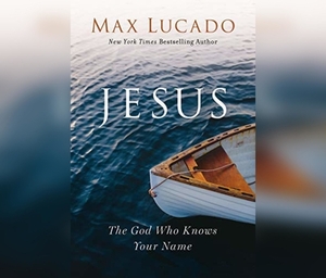 Jesus: The God Who Knows Your Name by Max Lucado