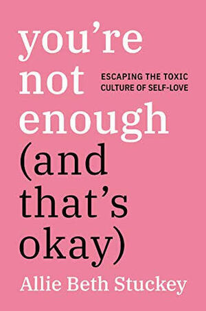 You're Not Enough (and That's Okay): Escaping the Toxic Culture of Self-Love by Allie Beth Stuckey