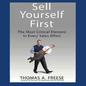 Sell Yourself First: The Most Critical Element in Every Sales Effort by Thomas A. Freese