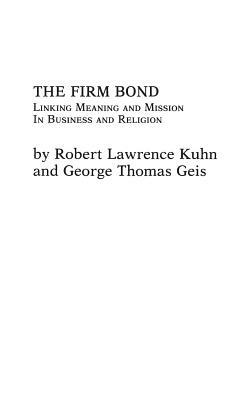 The Firm Bond: Linking Meaning and Mission in Business and Religion by Robert Lawrence Kuhn, George Geis