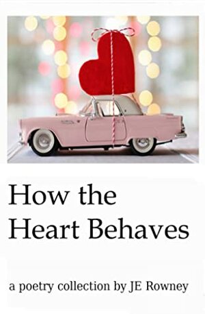 How The Heart Behaves by J.E. Rowney