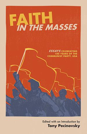 Faith in the Masses: Essays Celebrating 100 Years of the CPUSA by Tony Pecinovsky