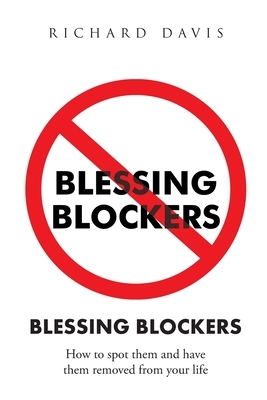 Blessing Blockers: How to Spot Them and Have Them Removed from Your Life by Richard Davis