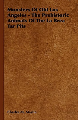 Monsters of Old Los Angeles - The Prehistoric Animals of the La Brea Tar Pits by Charles M. Martin