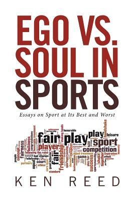 Ego vs. Soul in Sports: Essays on Sport at Its Best and Worst by Ken Reed