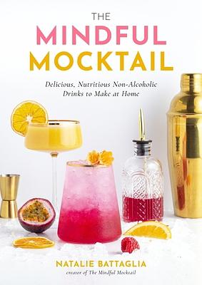 The Mindful Mocktail: Delicious, Nutritious Non-Alcoholic Drinks to Make at Home by Natalie Battaglia