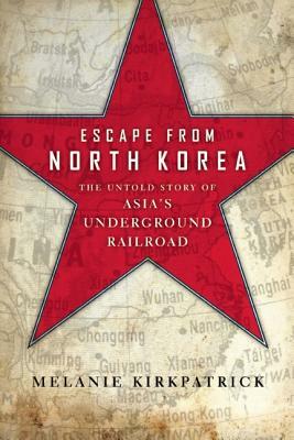 Escape from North Korea: The Untold Story of Asia's Underground Railroad by Melanie Kirkpatrick