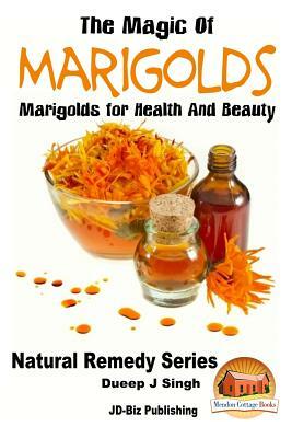 The Magic of Marigolds - Marigolds for Health and Beauty by Dueep J. Singh, John Davidson